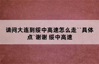 请问大连到绥中高速怎么走``具体点`谢谢 绥中高速